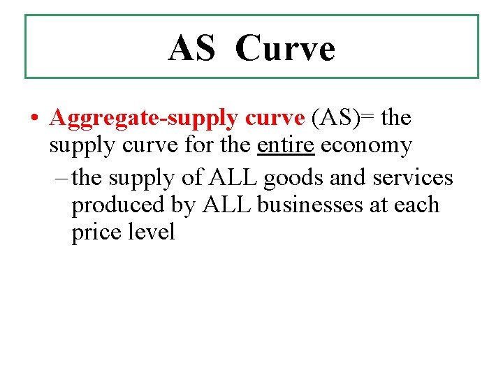 AS Curve • Aggregate-supply curve (AS)= the supply curve for the entire economy – AS Curve • Aggregate-supply curve (AS)= the supply curve for the entire economy –