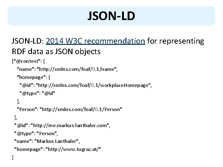 JSON-LD: 2014 W 3 C recommendation for representing RDF data as JSON objects {"@context":