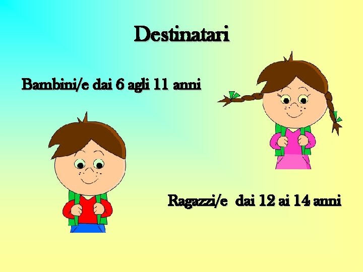 Destinatari Bambini/e dai 6 agli 11 anni Ragazzi/e dai 12 ai 14 anni Destinatari Bambini/e dai 6 agli 11 anni Ragazzi/e dai 12 ai 14 anni