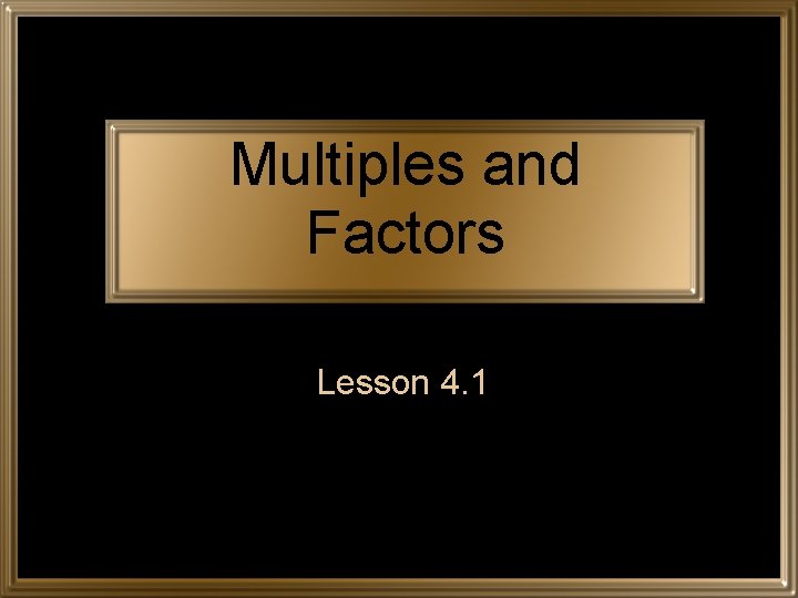 Multiples and Factors Lesson 4. 1 