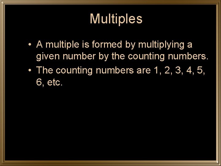 Multiples • A multiple is formed by multiplying a given number by the counting