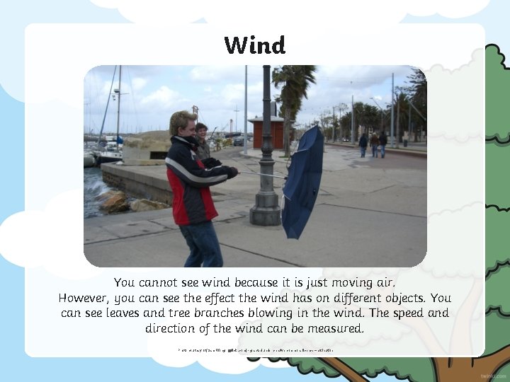 Wind You cannot see wind because it is just moving air. However, you can