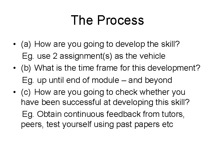 The Process • (a) How are you going to develop the skill? Eg. use