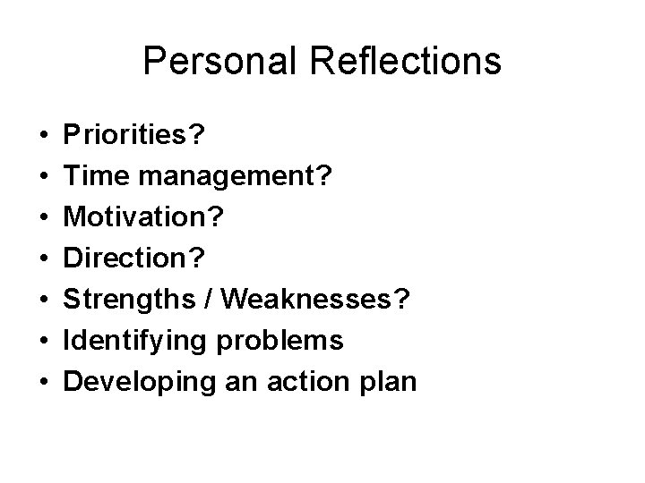 Personal Reflections • • Priorities? Time management? Motivation? Direction? Strengths / Weaknesses? Identifying problems