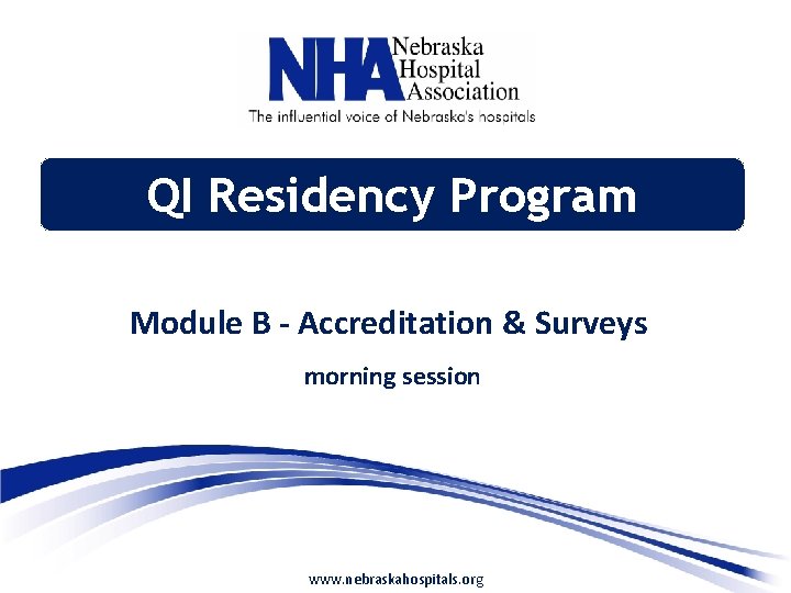 QI Residency Program Module B - Accreditation & Surveys morning session www. nebraskahospitals. org