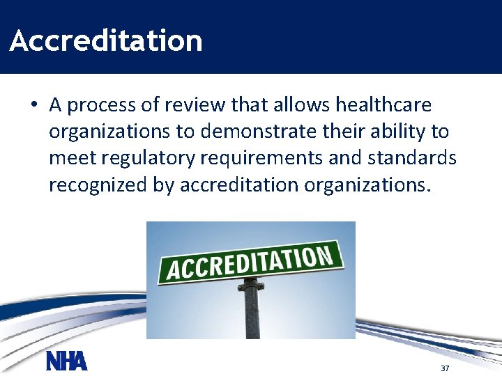 Accreditation • A process of review that allows healthcare organizations to demonstrate their ability