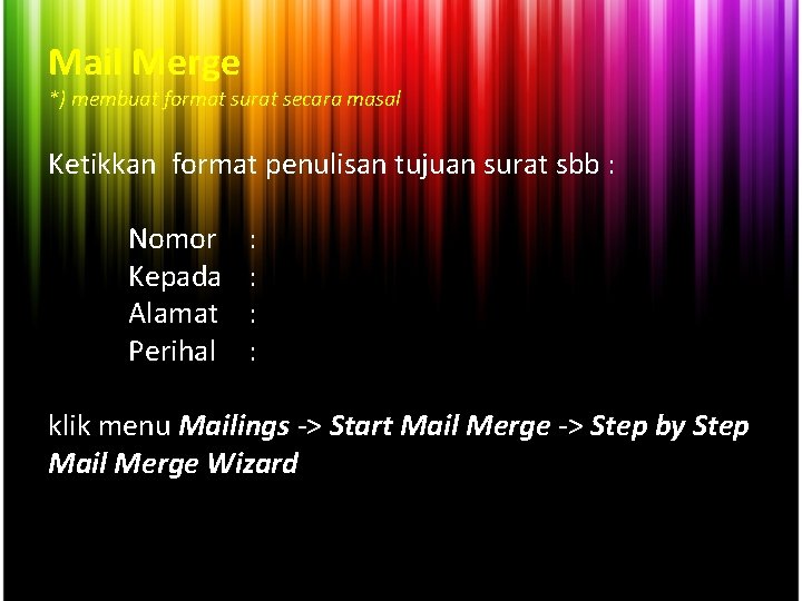 Mail Merge *) membuat format surat secara masal Ketikkan format penulisan tujuan surat sbb