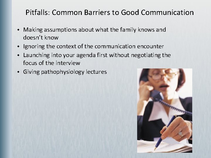 Pitfalls: Common Barriers to Good Communication w w Making assumptions about what the family