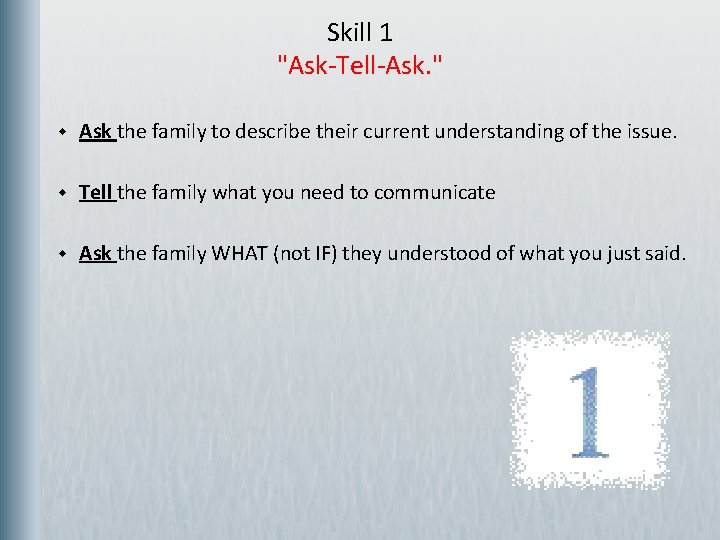 Skill 1 "Ask-Tell-Ask. " w Ask the family to describe their current understanding of