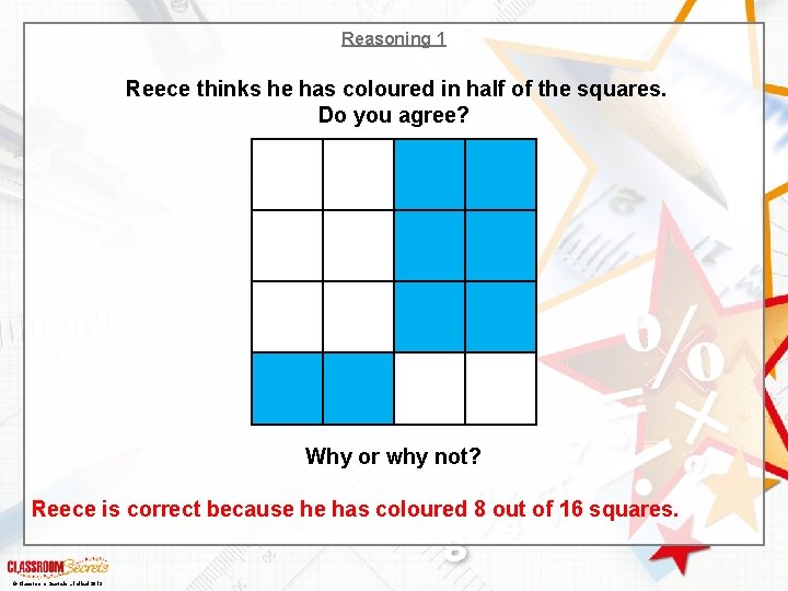 Reasoning 1 Reece thinks he has coloured in half of the squares. Do you