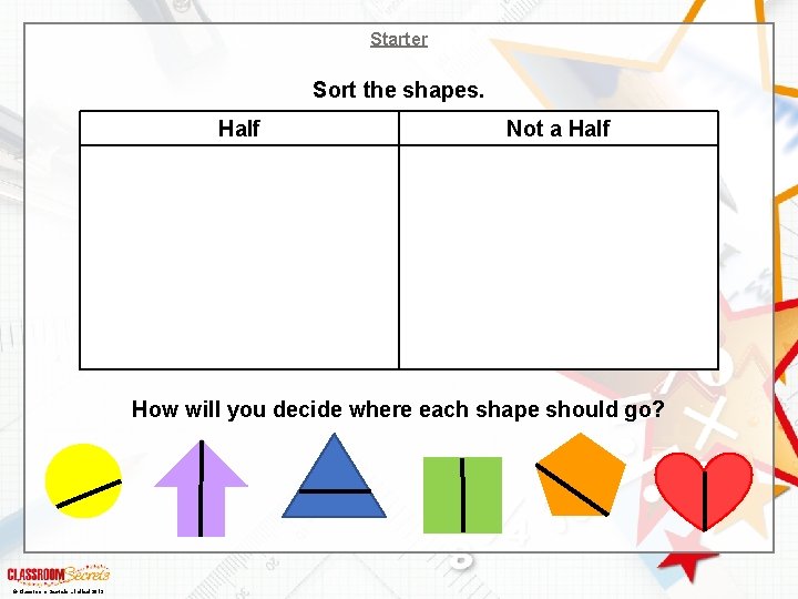 Starter Sort the shapes. Half Not a Half How will you decide where each