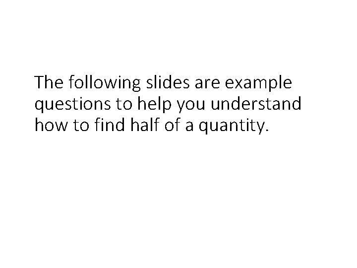 The following slides are example questions to help you understand how to find half