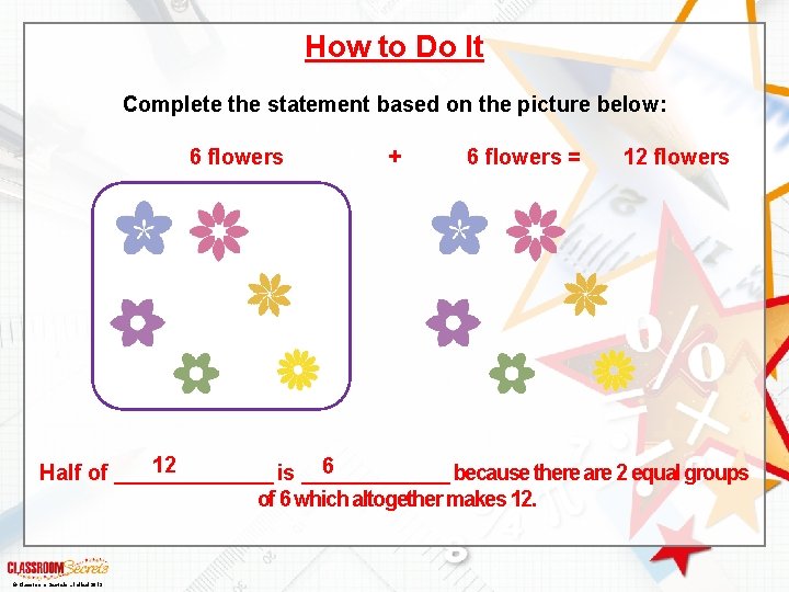 How to Do It Complete the statement based on the picture below: 6 flowers