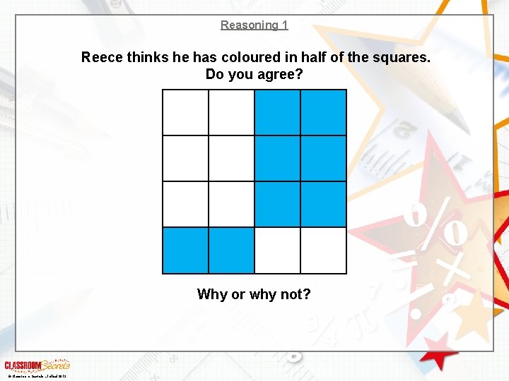 Reasoning 1 Reece thinks he has coloured in half of the squares. Do you