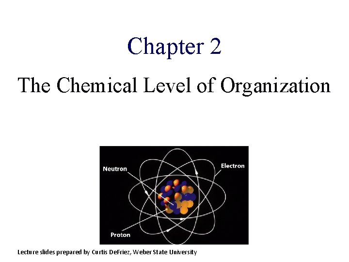 Chapter 2 The Chemical Level of Organization Lecture slides prepared by Curtis De. Friez,
