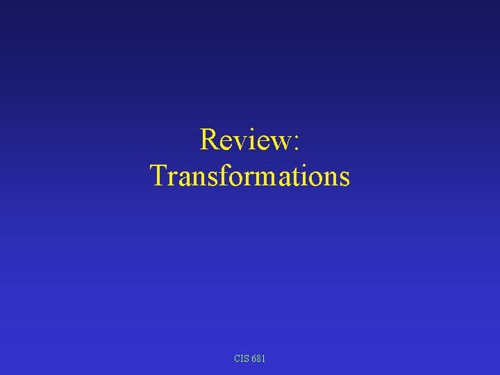 Review: Transformations CIS 681 