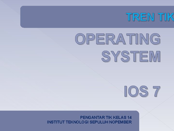 TREN TIK OPERATING SYSTEM IOS 7 PENGANTAR TIK KELAS 14 INSTITUT TEKNOLOGI SEPULUH NOPEMBER