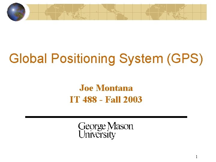 Global Positioning System (GPS) Joe Montana IT 488 - Fall 2003 1 
