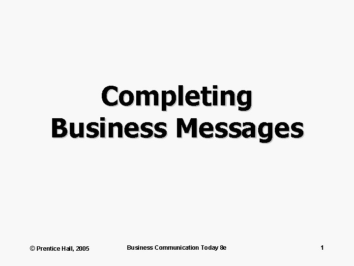 Completing Business Messages © Prentice Hall, 2005 Business Communication Today 8 e 1 