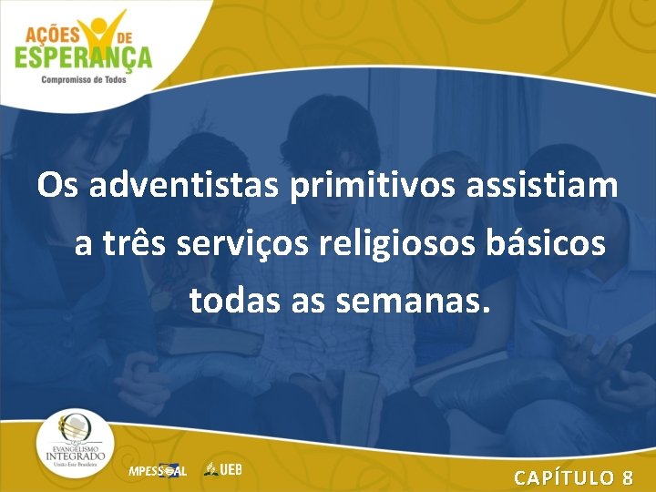 Os adventistas primitivos assistiam a três serviços religiosos básicos todas as semanas. CAPÍTULO 8