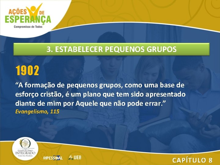 3. ESTABELECER PEQUENOS GRUPOS 1902 “A formação de pequenos grupos, como uma base de