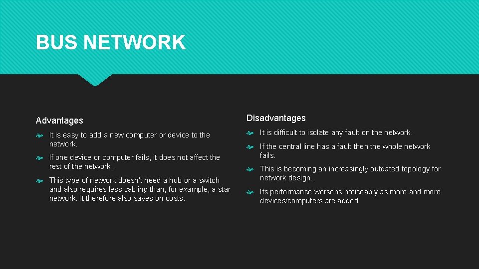BUS NETWORK Advantages Disadvantages It is easy to add a new computer or device