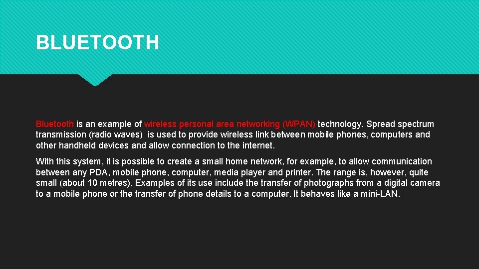 BLUETOOTH Bluetooth is an example of wireless personal area networking (WPAN) technology. Spread spectrum