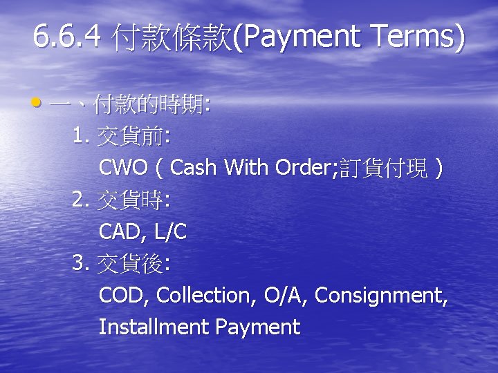 6. 6. 4 付款條款(Payment Terms) • 一、付款的時期: 1. 交貨前: CWO ( Cash With Order;