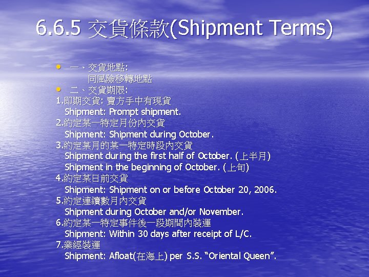 6. 6. 5 交貨條款(Shipment Terms) • 一、交貨地點: 同風險移轉地點 • 二、交貨期限: 1. 即期交貨: 賣方手中有現貨 Shipment: