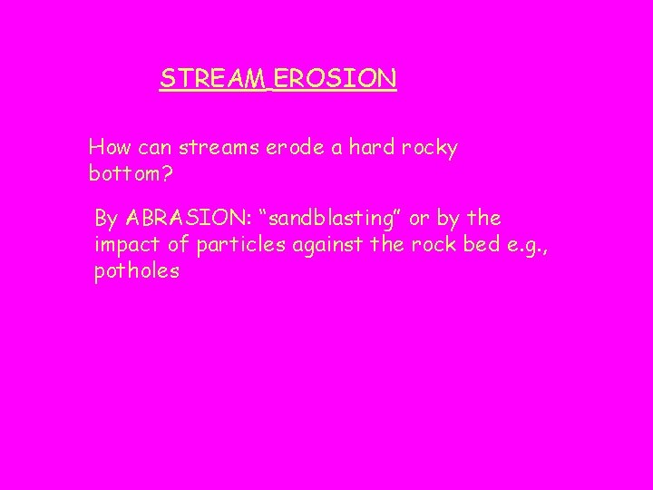 STREAM EROSION How can streams erode a hard rocky bottom? By ABRASION: “sandblasting” or