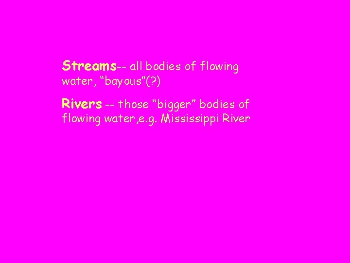 Streams-- all bodies of flowing water, “bayous”(? ) Rivers -- those “bigger” bodies of