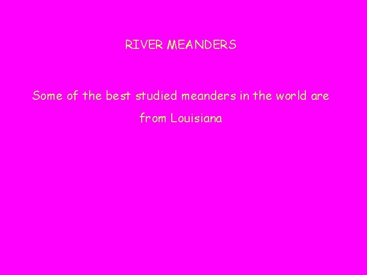 RIVER MEANDERS Some of the best studied meanders in the world are from Louisiana