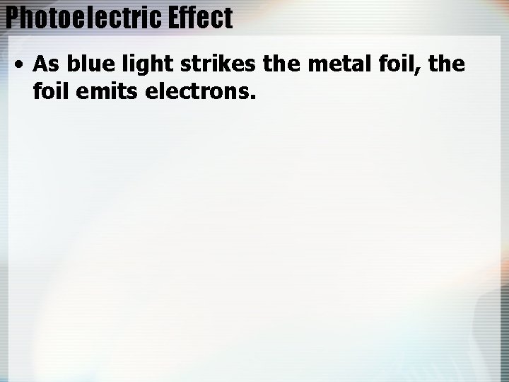 Photoelectric Effect • As blue light strikes the metal foil, the foil emits electrons.