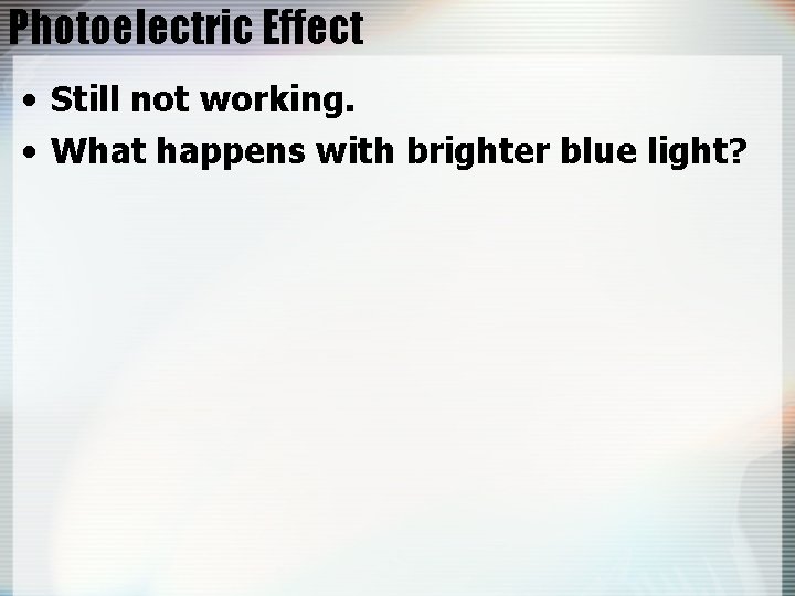Photoelectric Effect • Still not working. • What happens with brighter blue light? 
