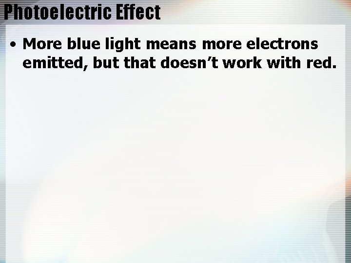 Photoelectric Effect • More blue light means more electrons emitted, but that doesn’t work