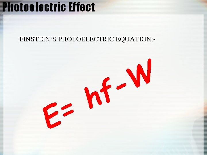 Photoelectric Effect EINSTEIN’S PHOTOELECTRIC EQUATION: - W f h = E 