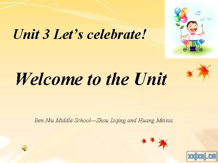 Unit 3 Let’s celebrate! Welcome to the Unit Ben Niu Middle School—Zhou Liqing and