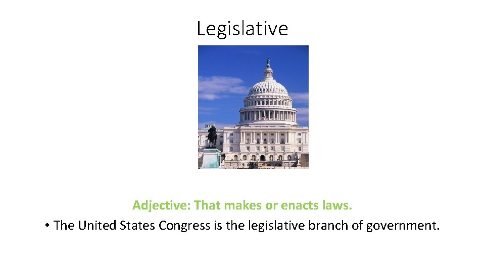 Legislative Adjective: That makes or enacts laws. • The United States Congress is the