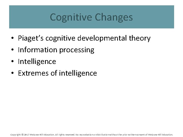 Cognitive Changes • • Piaget’s cognitive developmental theory Information processing Intelligence Extremes of intelligence