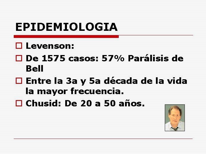 EPIDEMIOLOGIA o Levenson: o De 1575 casos: 57% Parálisis de Bell o Entre la