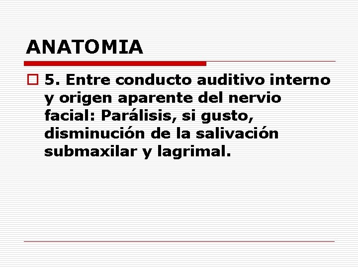 ANATOMIA o 5. Entre conducto auditivo interno y origen aparente del nervio facial: Parálisis,