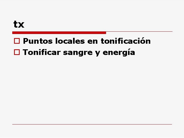 tx o Puntos locales en tonificación o Tonificar sangre y energía 