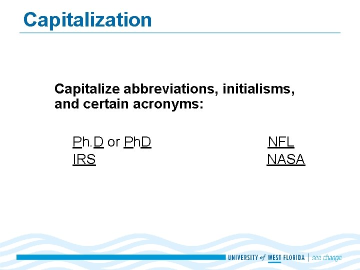Capitalization Capitalize abbreviations, initialisms, and certain acronyms: Ph. D or Ph. D IRS NFL