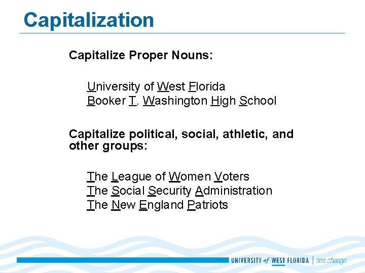 Capitalization Capitalize Proper Nouns: University of West Florida Booker T. Washington High School Capitalize