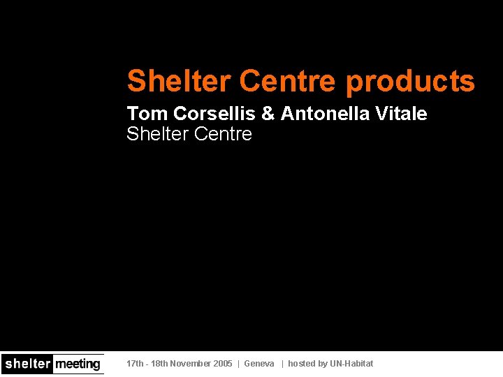 Shelter Centre products Tom Corsellis & Antonella Vitale Shelter Centre 17 th - 18