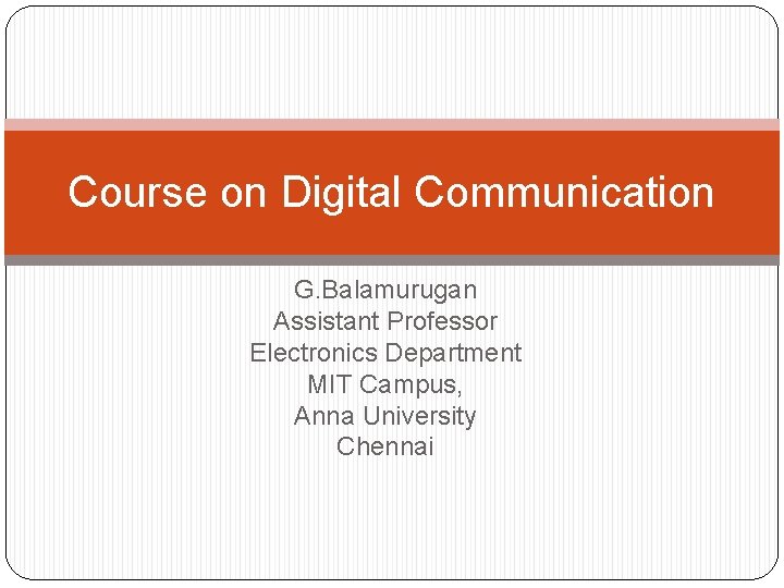 Course on Digital Communication G. Balamurugan Assistant Professor Electronics Department MIT Campus, Anna University