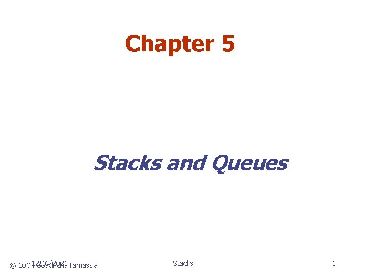 Chapter 5 Stacks and Queues © 200412/16/2021 Goodrich, Tamassia Stacks 1 