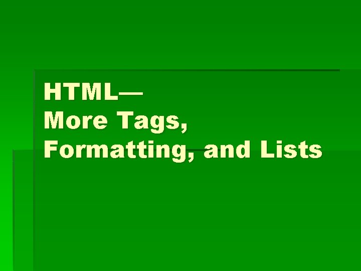 HTML— More Tags, Formatting, and Lists 