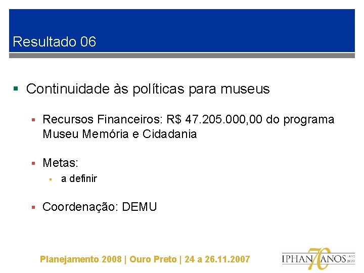 Resultado 06 § Continuidade às políticas para museus § Recursos Financeiros: R$ 47. 205.