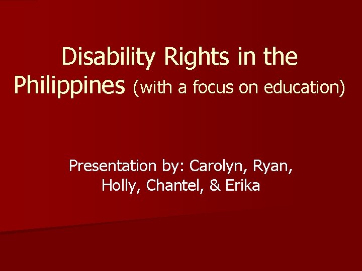 Disability Rights in the Philippines (with a focus on education) Presentation by: Carolyn, Ryan,